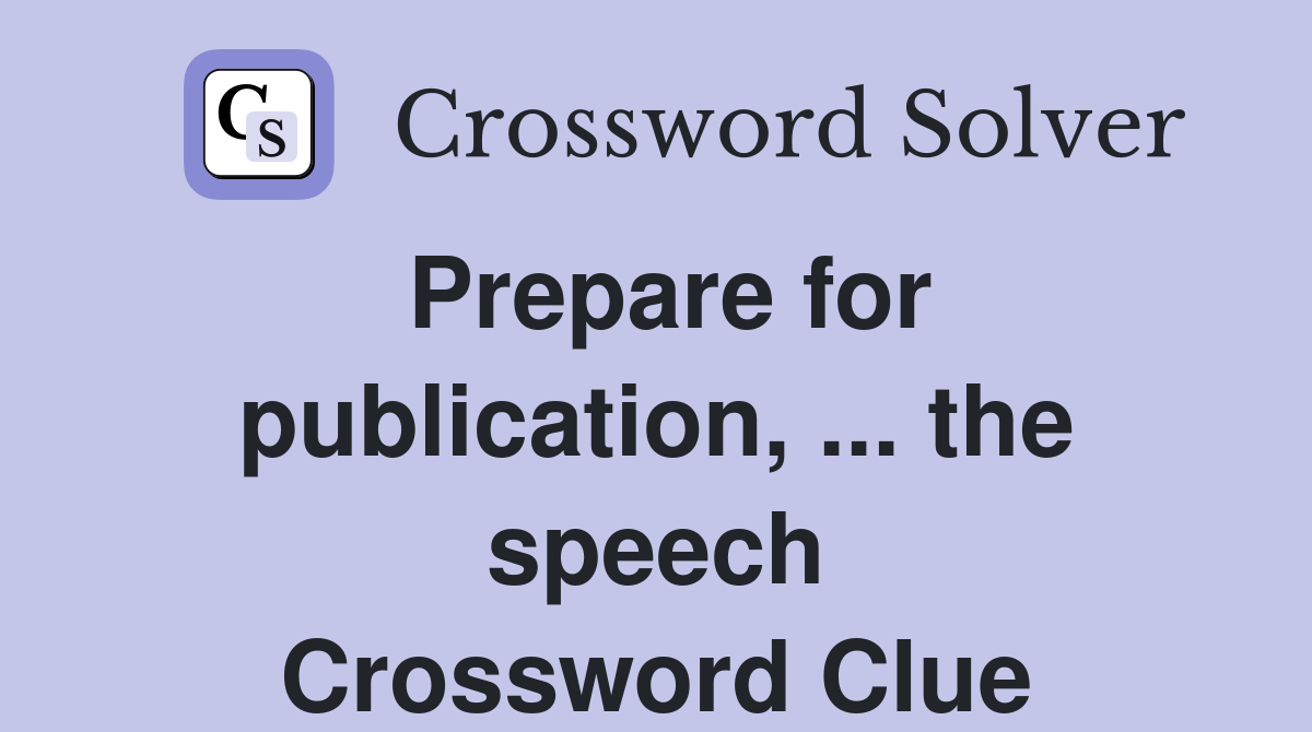 Prepare for publication, ... the speech Crossword Clue