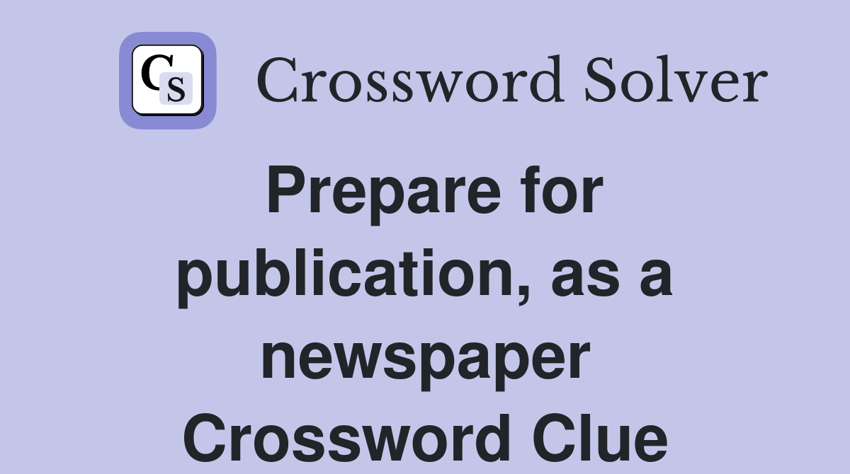 Prepare for publication, as a newspaper Crossword Clue
