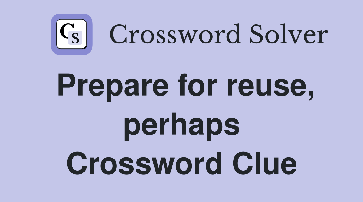 Prepare for reuse, perhaps Crossword Clue