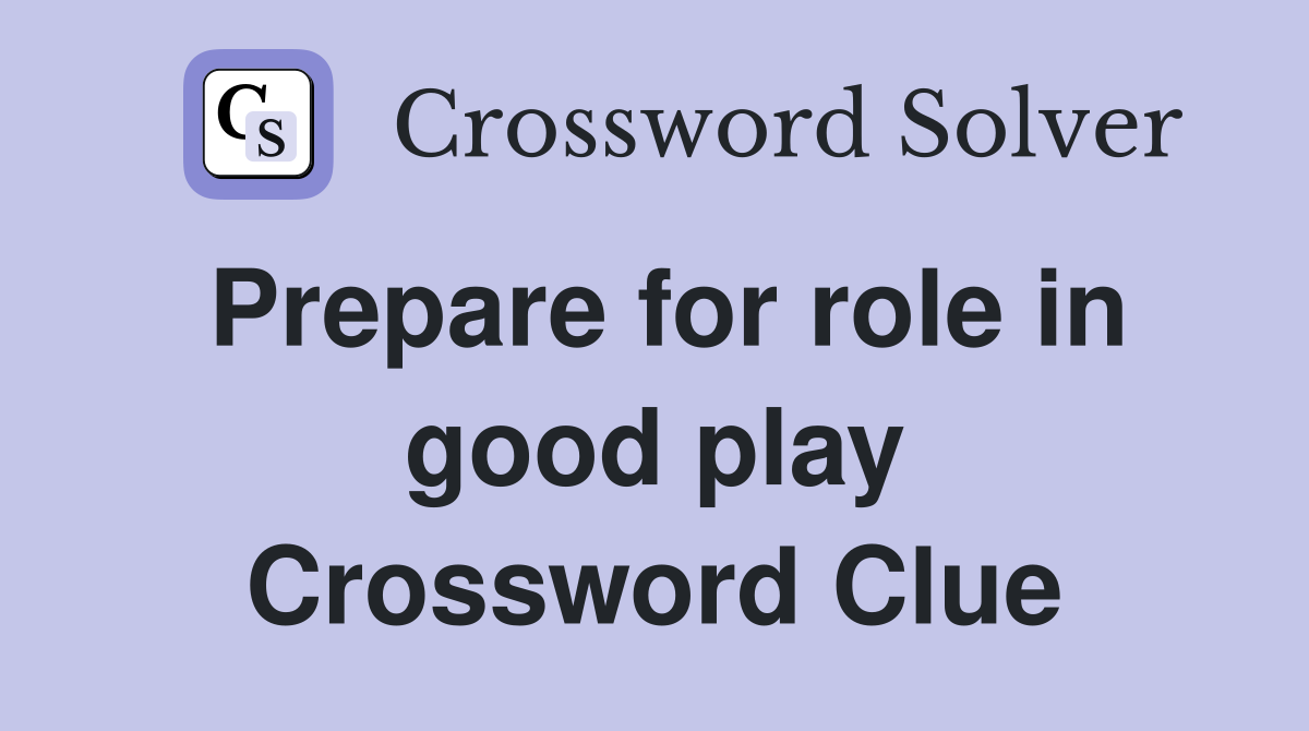 Prepare for role in good play Crossword Clue
