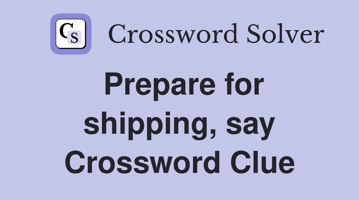 Prepare for shipping, say Crossword Clue
