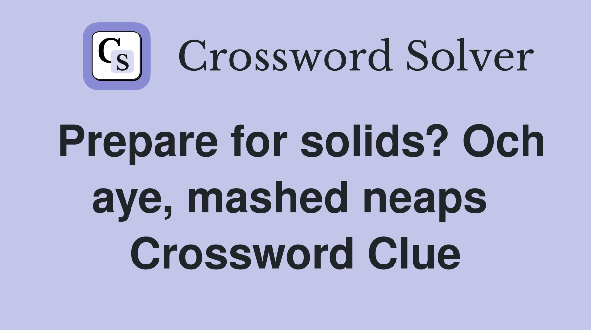 Prepare for solids? Och aye, mashed neaps  Crossword Clue