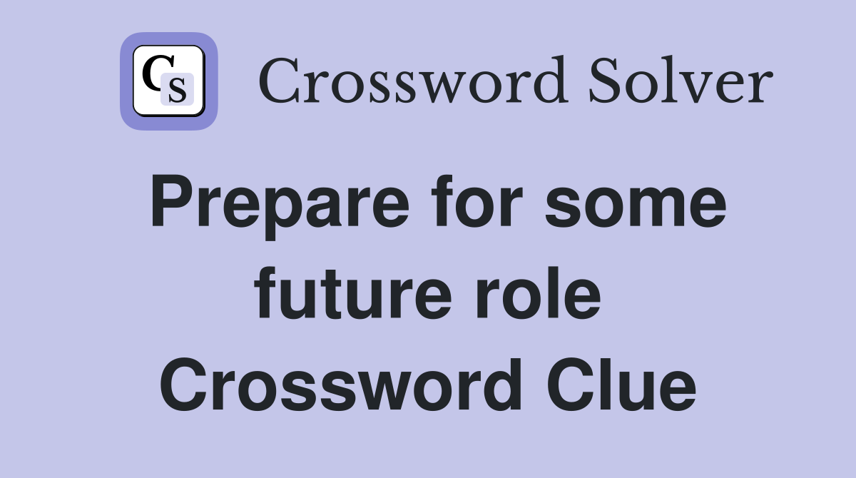 Prepare for some future role Crossword Clue