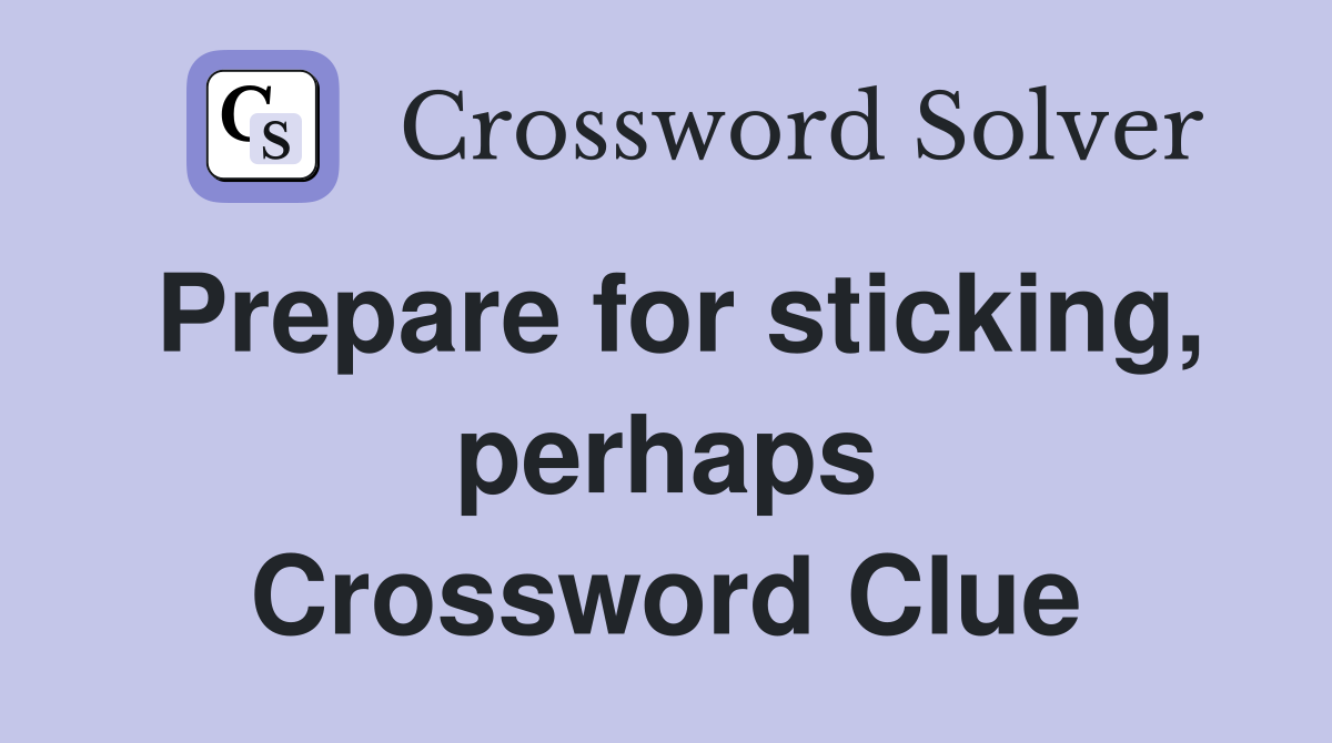 Prepare for sticking, perhaps Crossword Clue