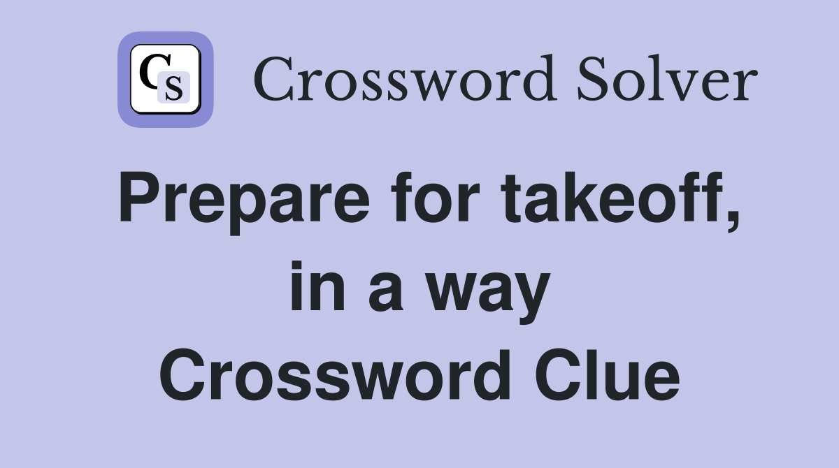 Prepare for takeoff, in a way Crossword Clue