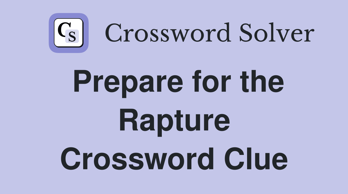 Prepare for the Rapture Crossword Clue