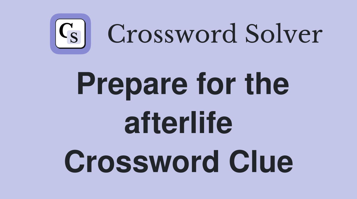 Prepare for the afterlife Crossword Clue