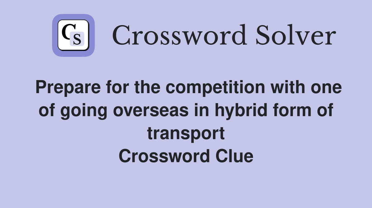 Prepare for the competition with one of going overseas in hybrid form of transport Crossword Clue