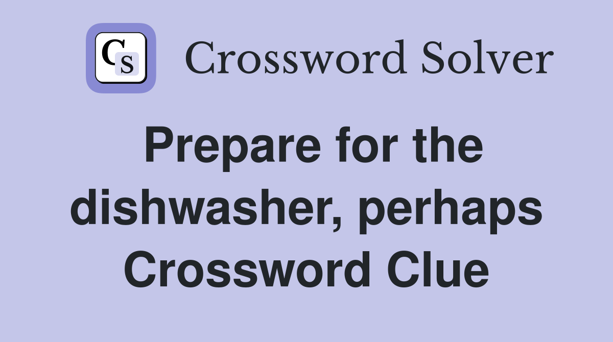 Prepare for the dishwasher, perhaps Crossword Clue