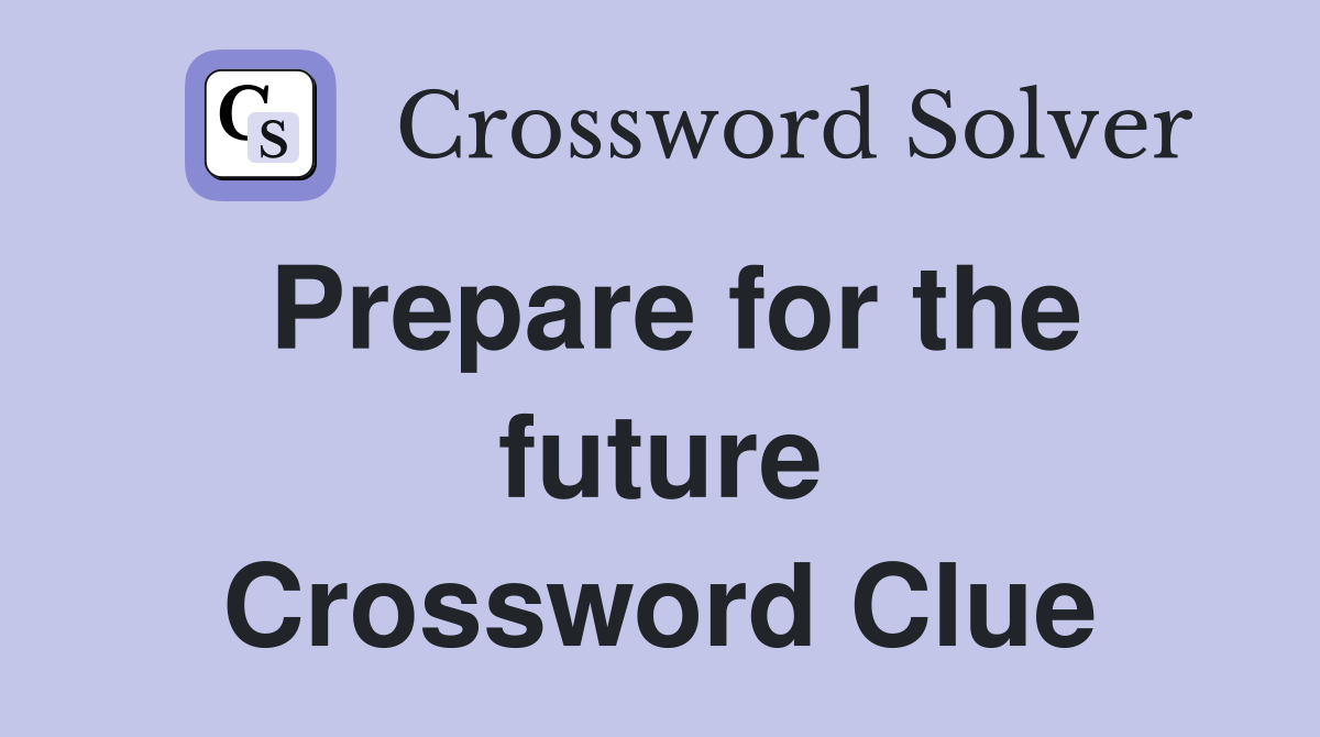 Prepare for the future Crossword Clue