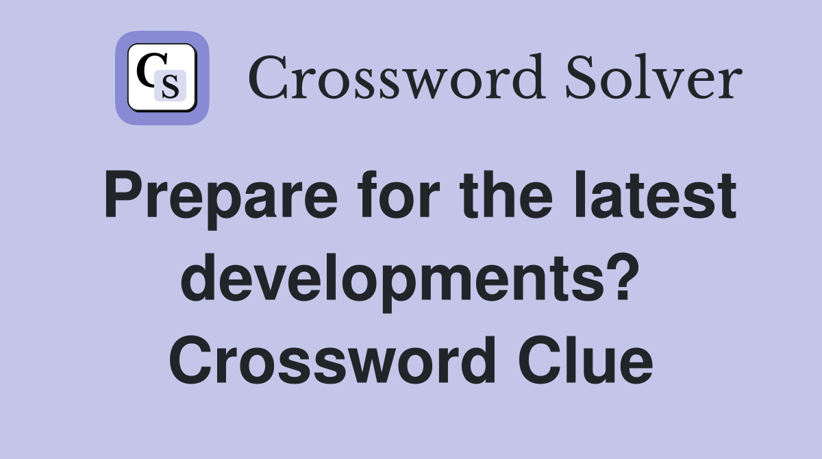 Prepare for the latest developments? Crossword Clue