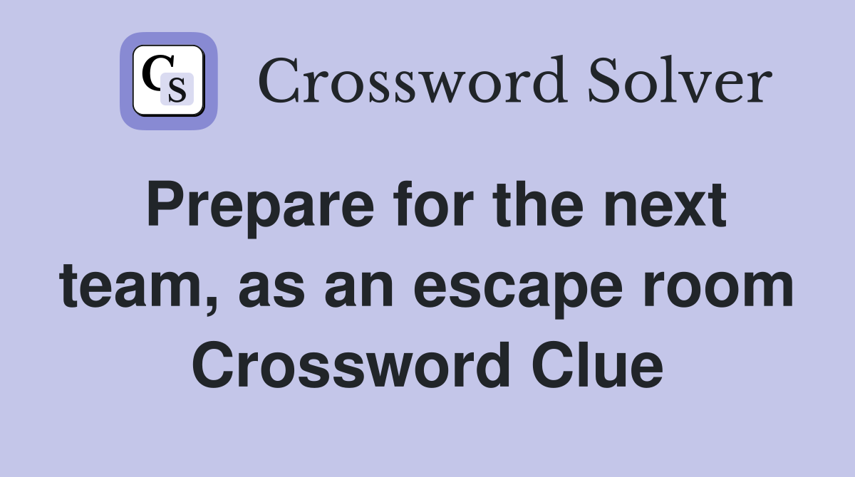 Prepare for the next team, as an escape room Crossword Clue
