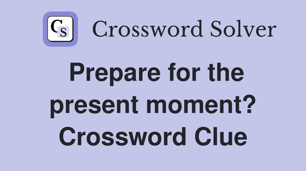 Prepare for the present moment? Crossword Clue