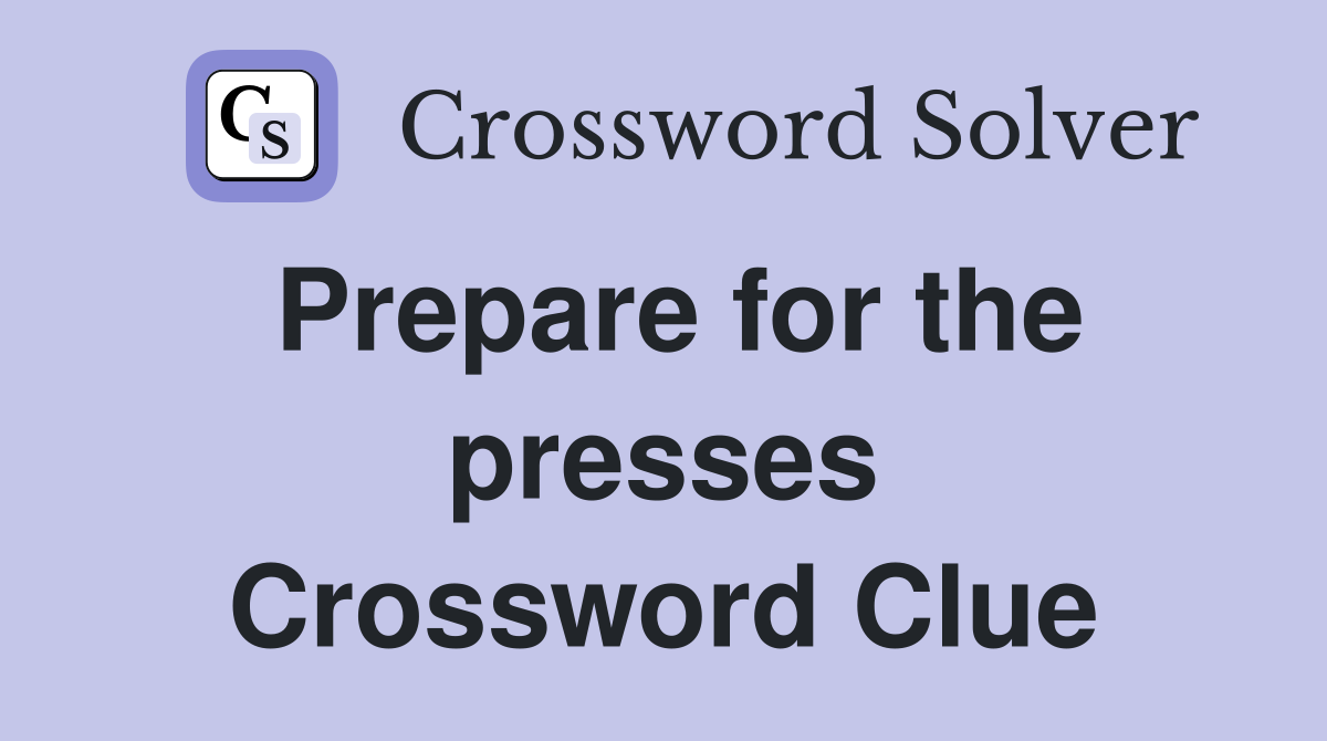 Prepare for the presses Crossword Clue