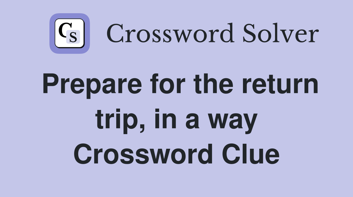Prepare for the return trip, in a way Crossword Clue
