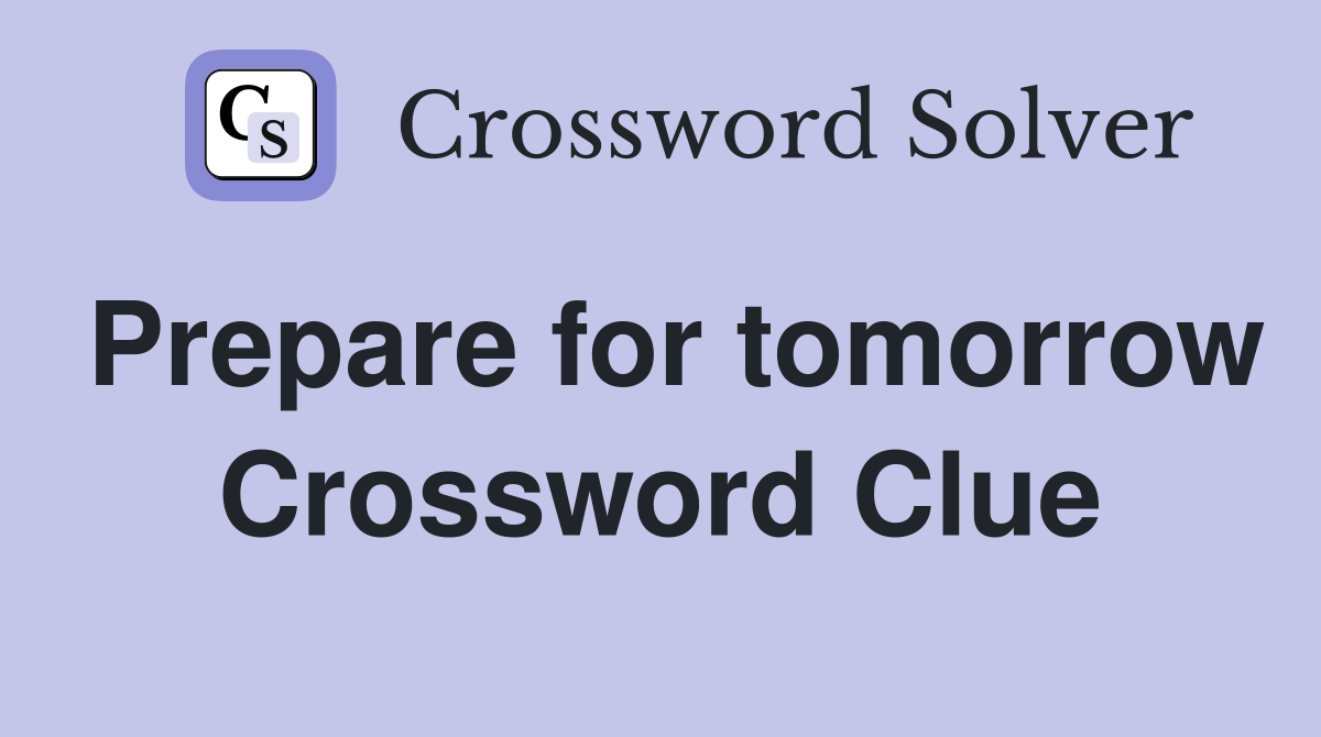 Prepare for tomorrow Crossword Clue