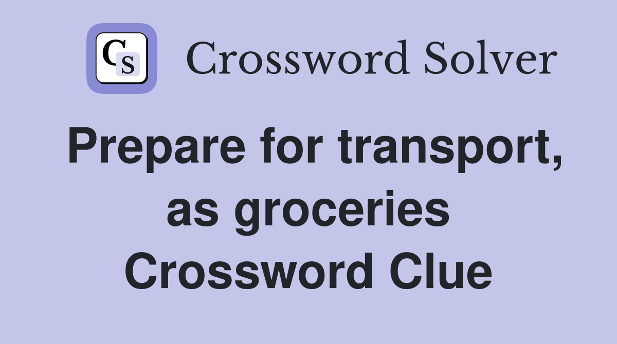 Prepare for transport, as groceries Crossword Clue