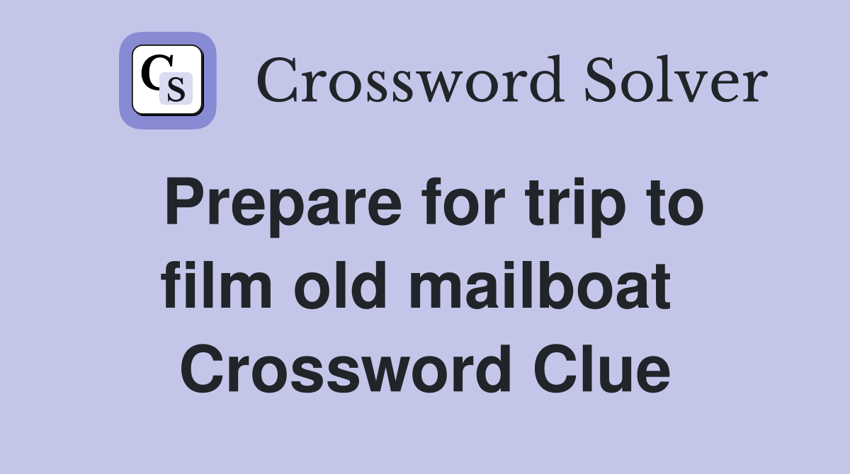 Prepare for trip to film old mailboat  Crossword Clue