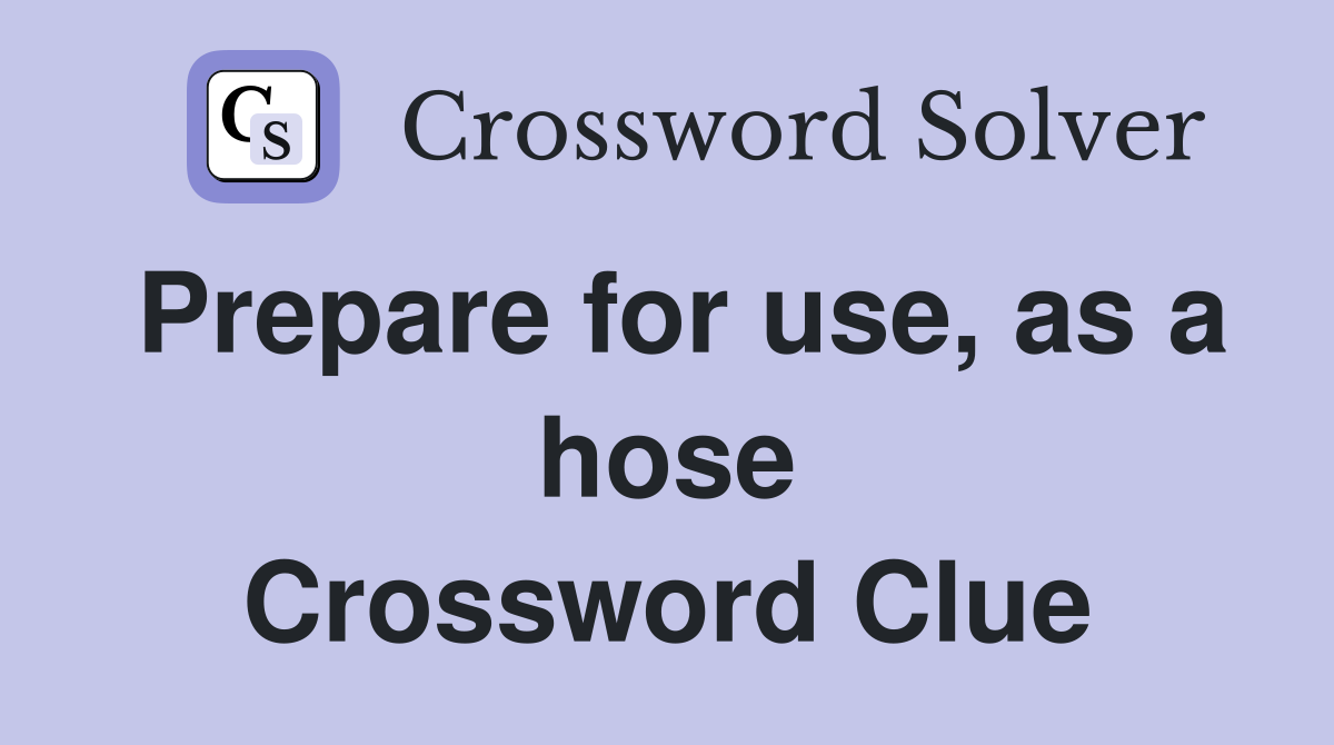 Prepare for use, as a hose Crossword Clue