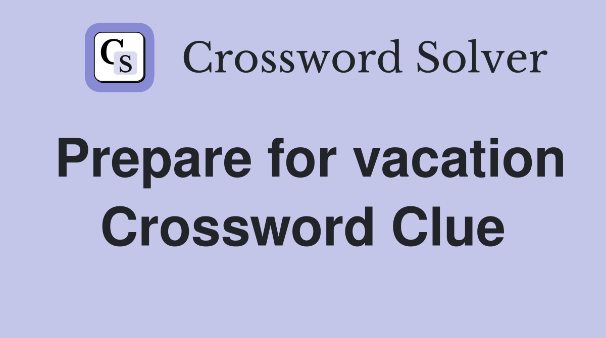 Prepare for vacation Crossword Clue