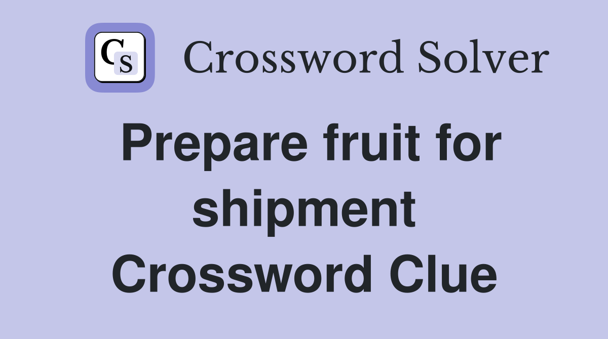 Prepare fruit for shipment Crossword Clue