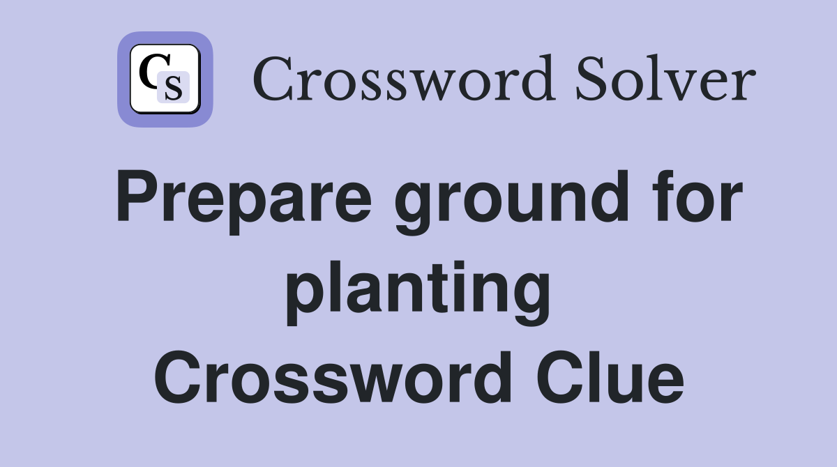 Prepare ground for planting Crossword Clue