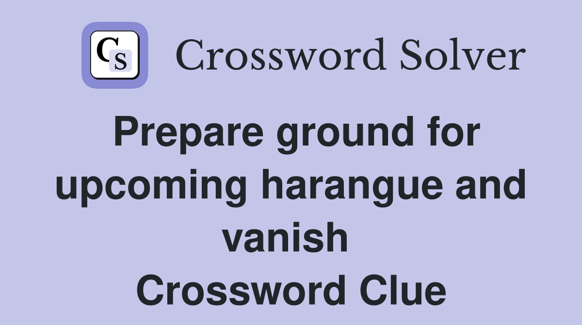 Prepare ground for upcoming harangue and vanish  Crossword Clue