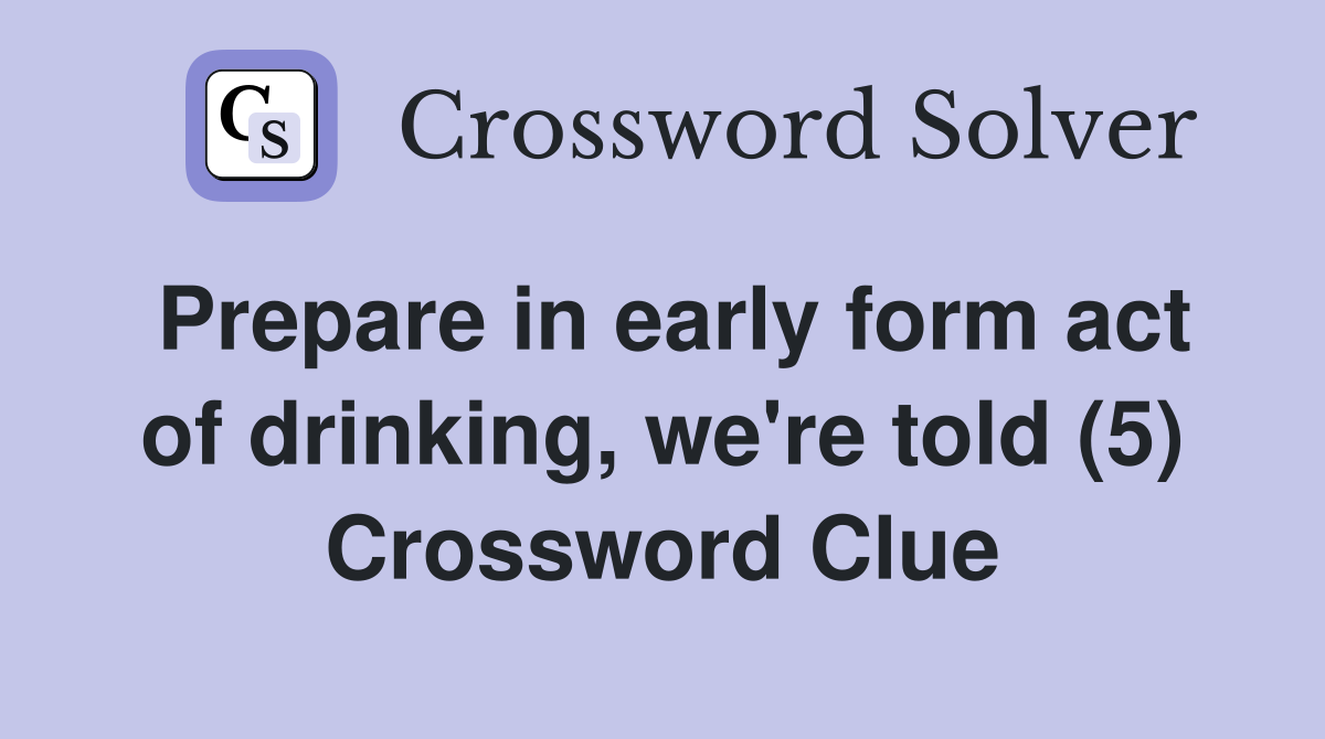 Prepare in early form act of drinking, we're told (5) Crossword Clue