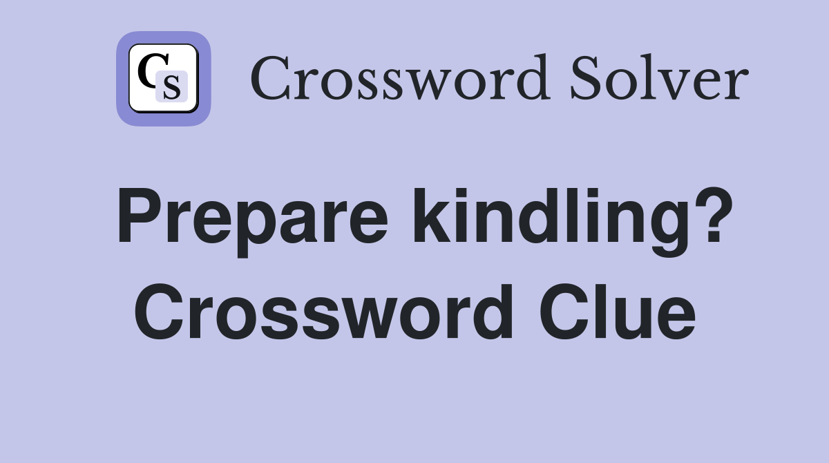 Prepare kindling? Crossword Clue