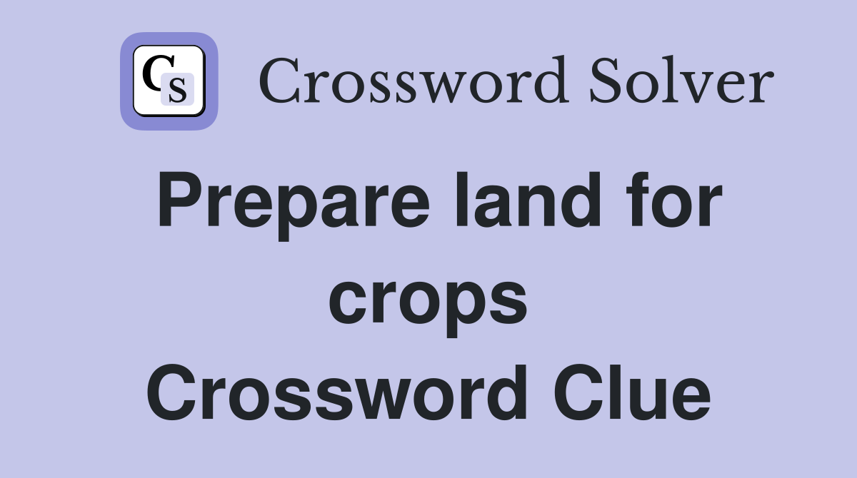 Prepare land for crops Crossword Clue