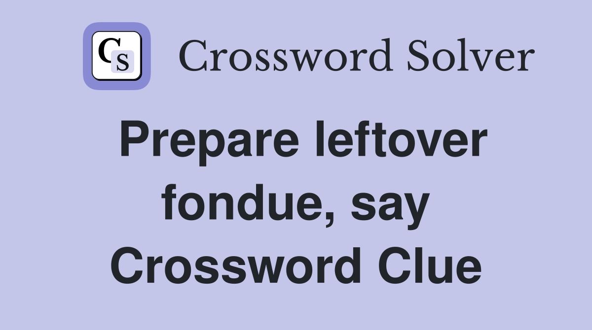 Prepare leftover fondue, say Crossword Clue