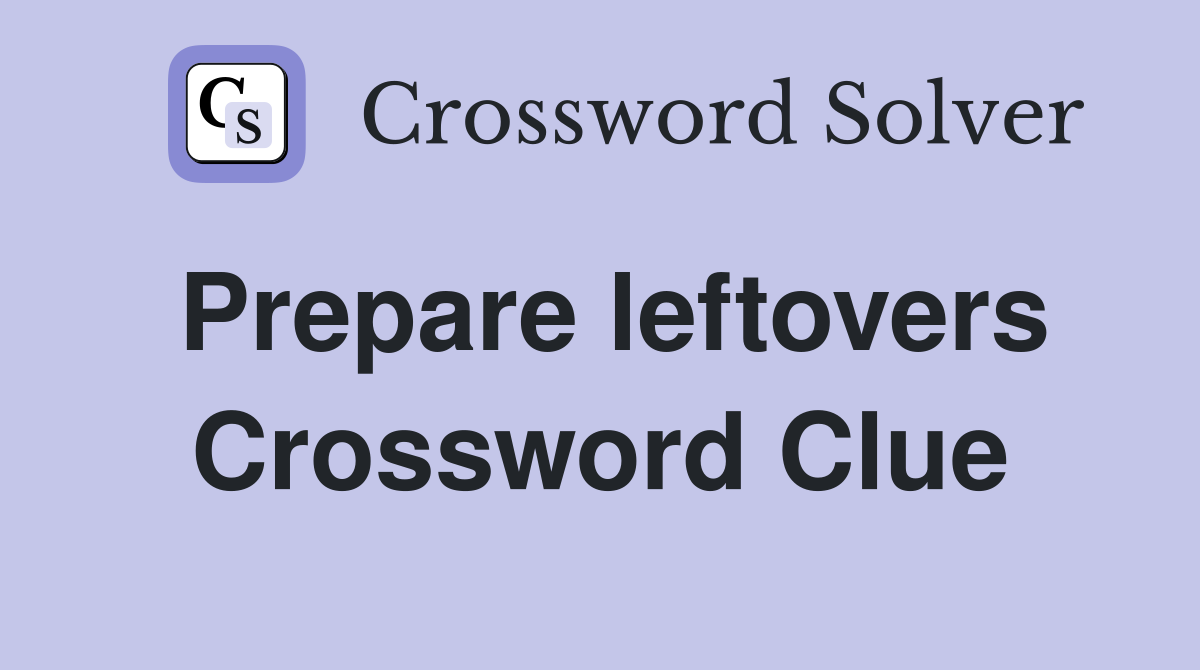 Prepare leftovers Crossword Clue