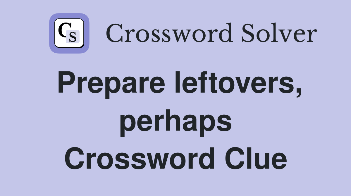 Prepare leftovers, perhaps Crossword Clue