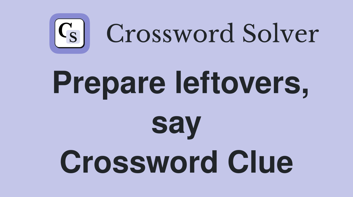 Prepare leftovers, say Crossword Clue
