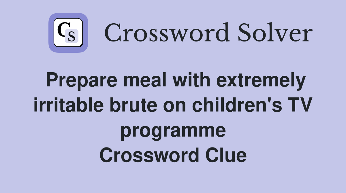 Prepare meal with extremely irritable brute on children's TV programme Crossword Clue