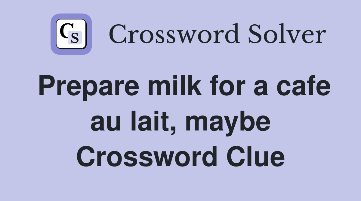 Prepare milk for a cafe au lait, maybe Crossword Clue
