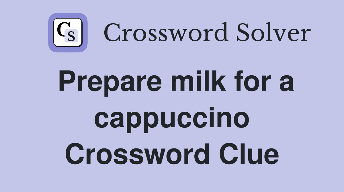 Prepare milk for a cappuccino Crossword Clue