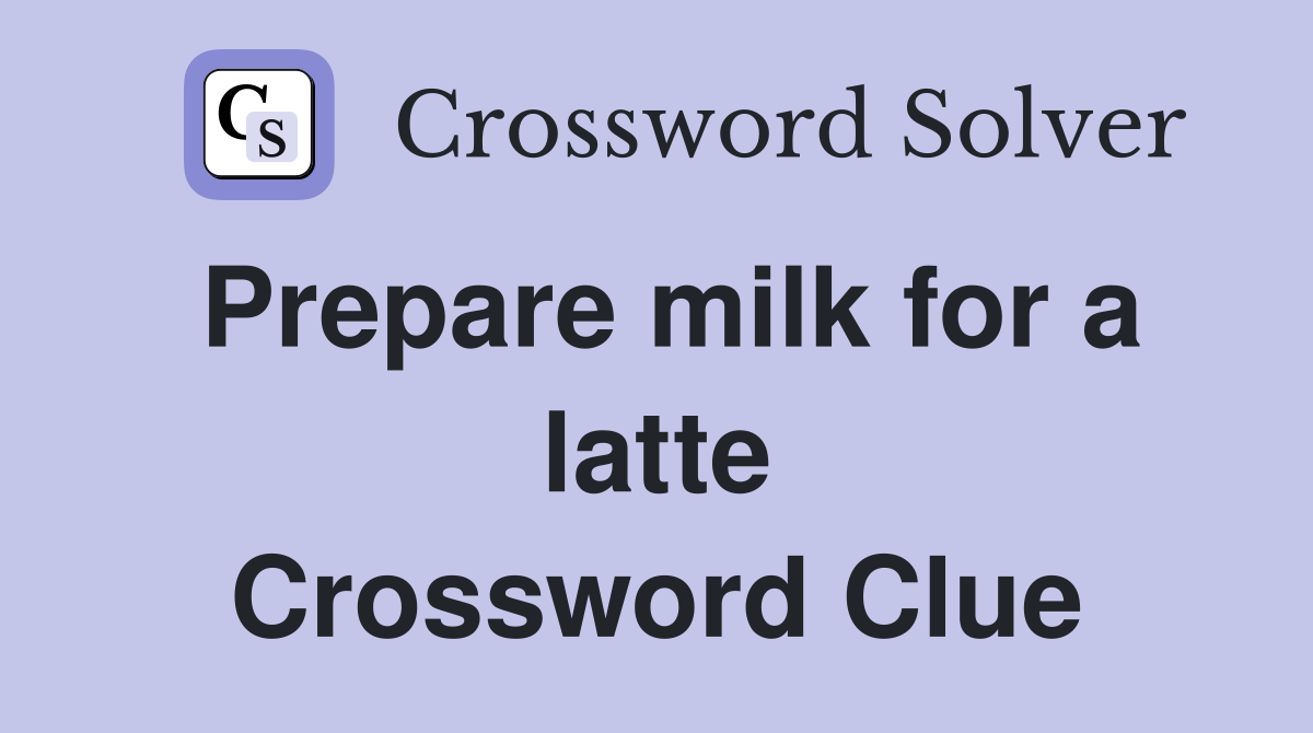 Prepare milk for a latte Crossword Clue