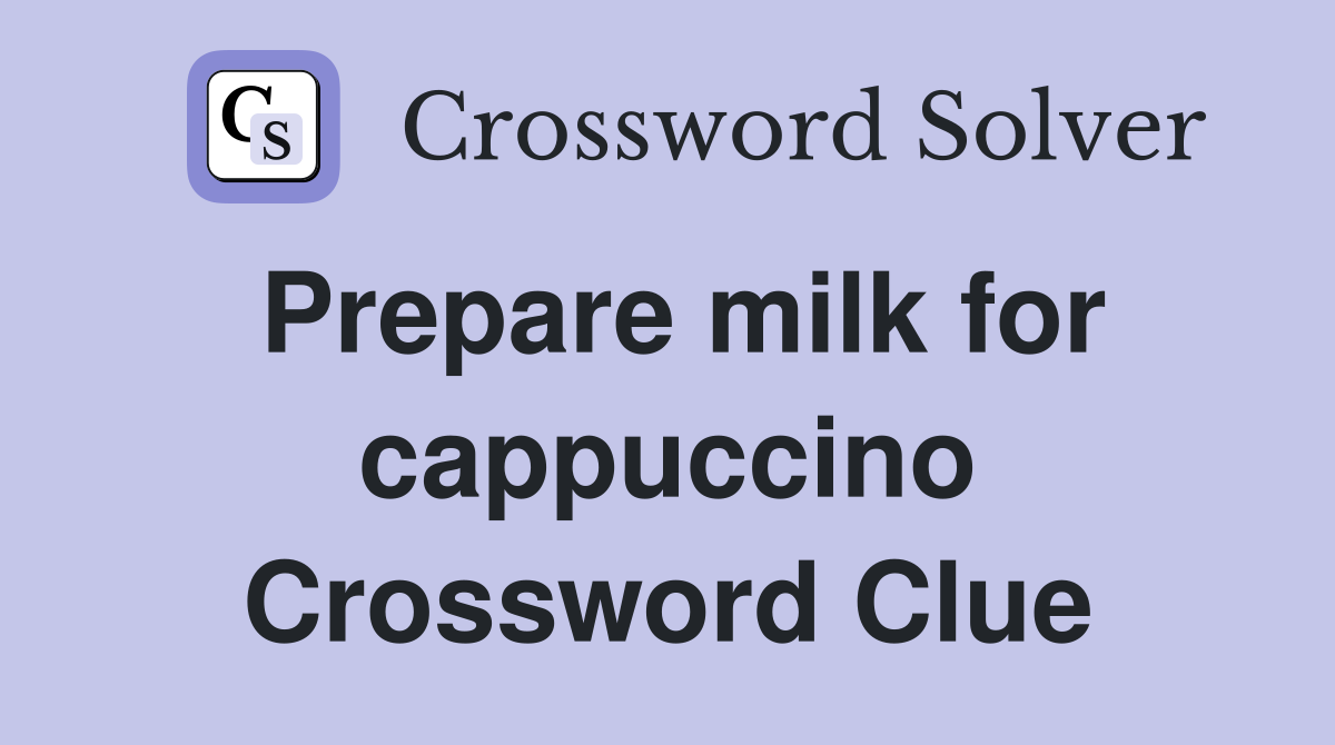 Prepare milk for cappuccino Crossword Clue