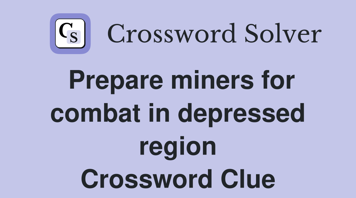 Prepare miners for combat in depressed region Crossword Clue