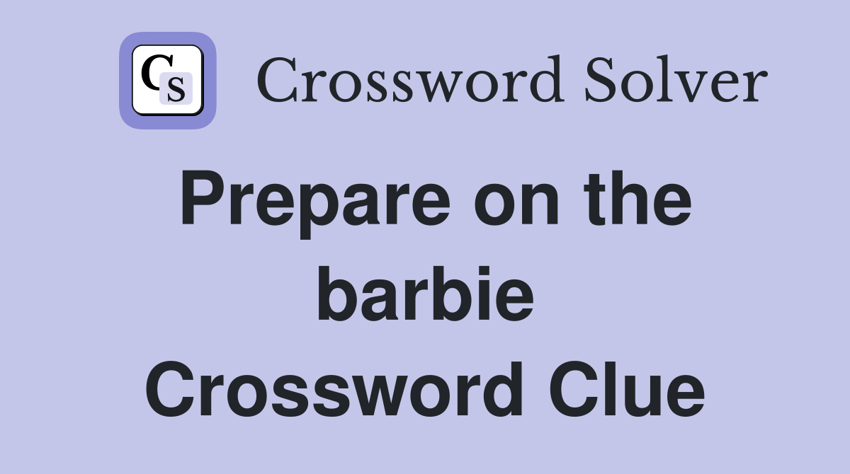 Prepare on the barbie Crossword Clue