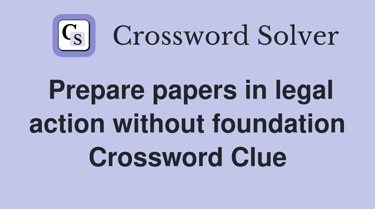 Prepare papers in legal action without foundation Crossword Clue