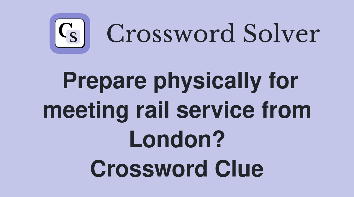 Prepare physically for meeting rail service from London? Crossword Clue