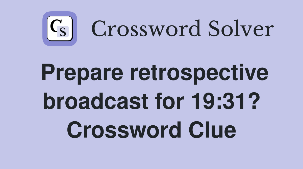 Prepare retrospective broadcast for 19:31? Crossword Clue