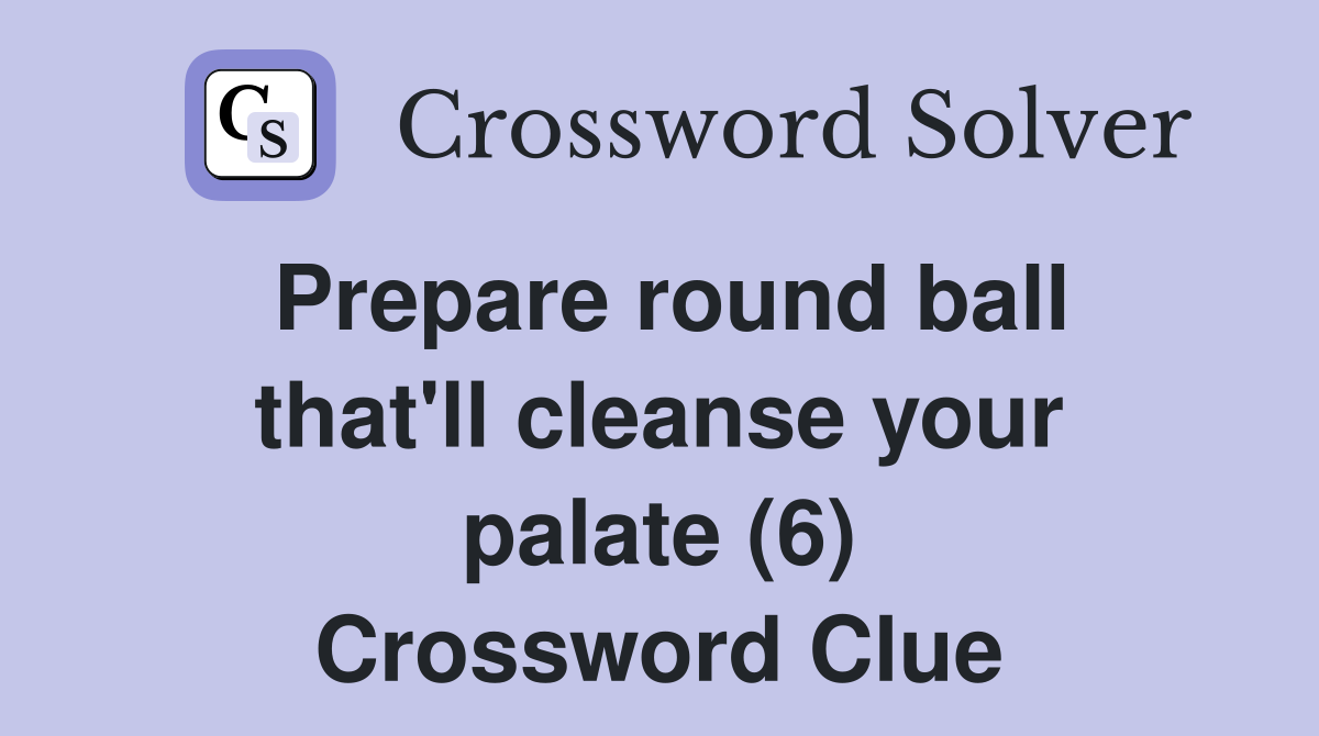 Prepare round ball that'll cleanse your palate (6) Crossword Clue