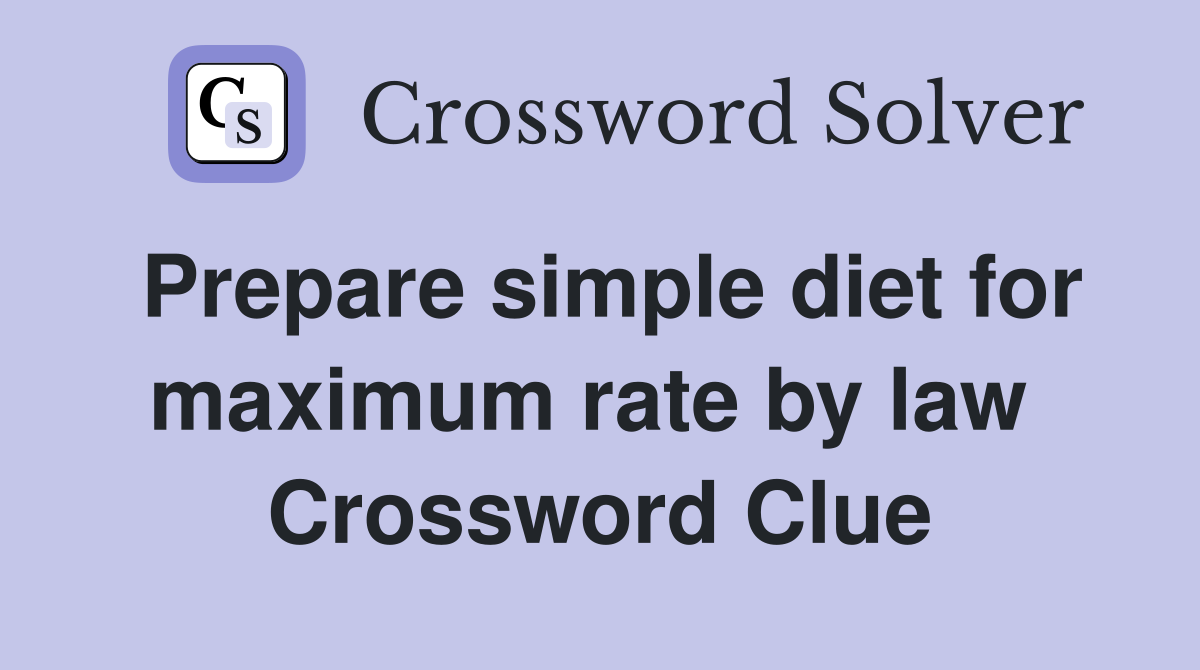 Prepare simple diet for maximum rate by law  Crossword Clue