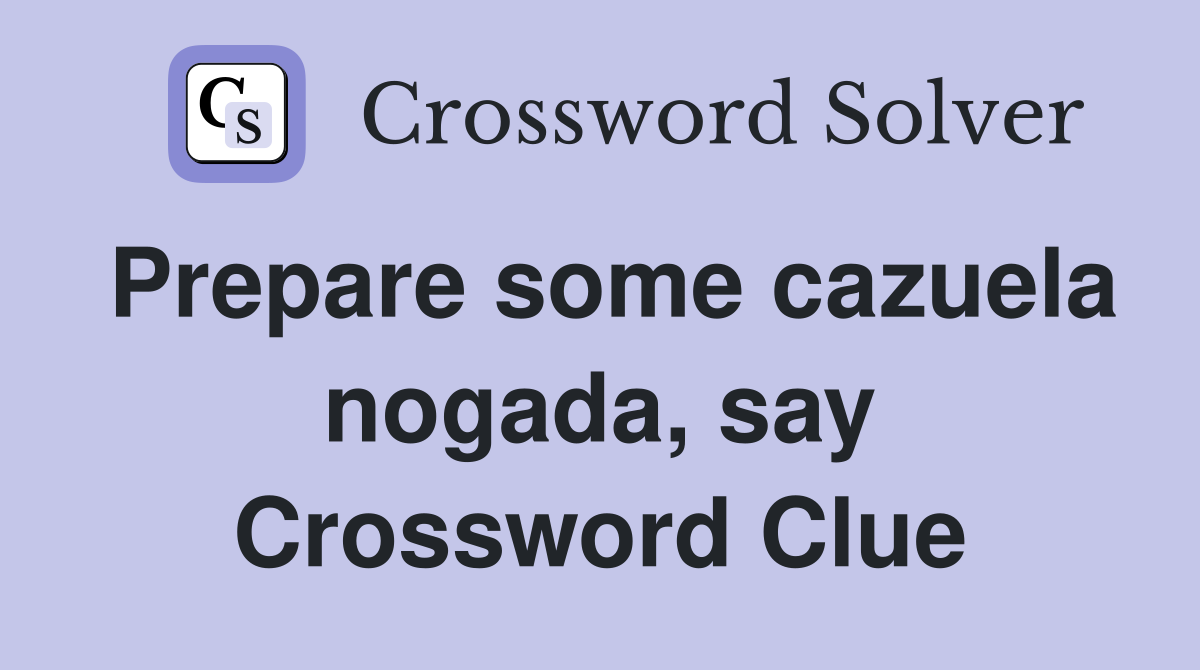 Prepare some cazuela nogada, say Crossword Clue