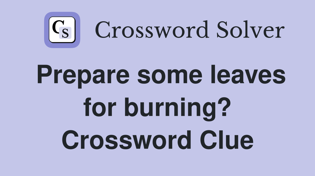 Prepare some leaves for burning? Crossword Clue