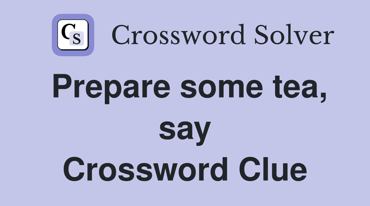 Prepare some tea, say Crossword Clue