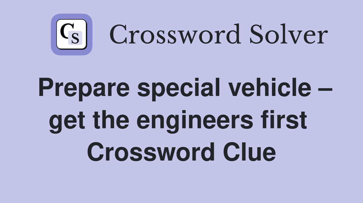 Prepare special vehicle – get the engineers first  Crossword Clue